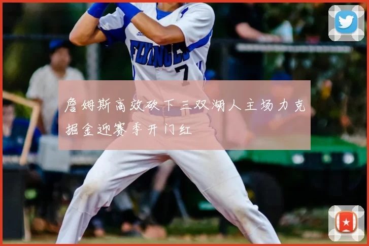 詹姆斯高效砍下三双湖人主场力克掘金迎赛季开门红