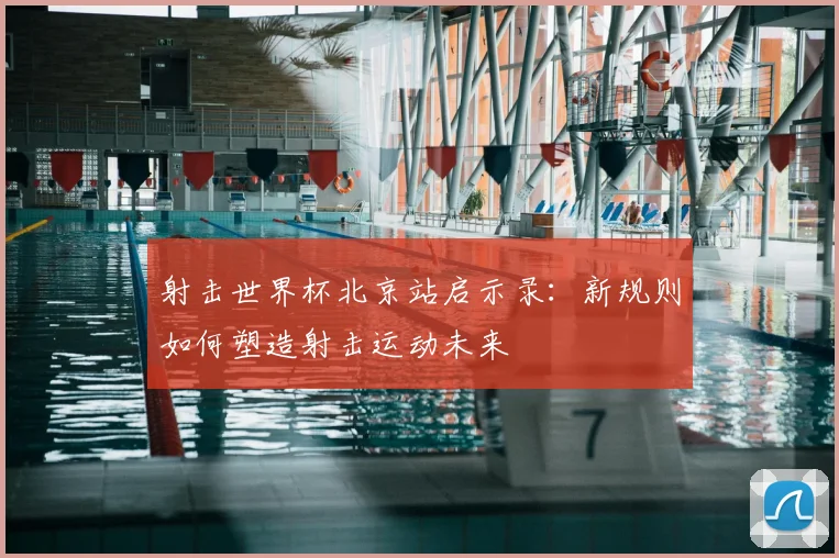 射击世界杯北京站启示录:新规则如何塑造射击运动未来