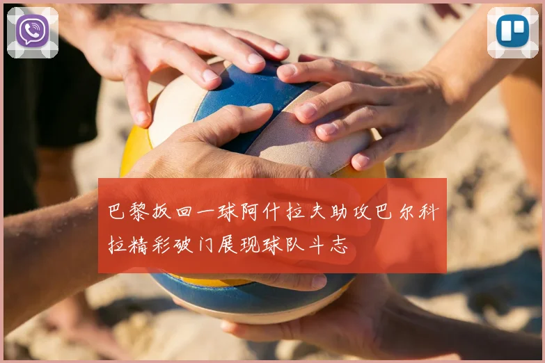 巴黎扳回一球阿什拉夫助攻巴尔科拉精彩破门展现球队斗志