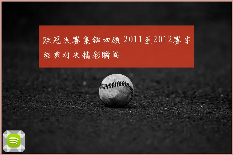 欧冠决赛集锦回顾 2011至2012赛季经典对决精彩瞬间