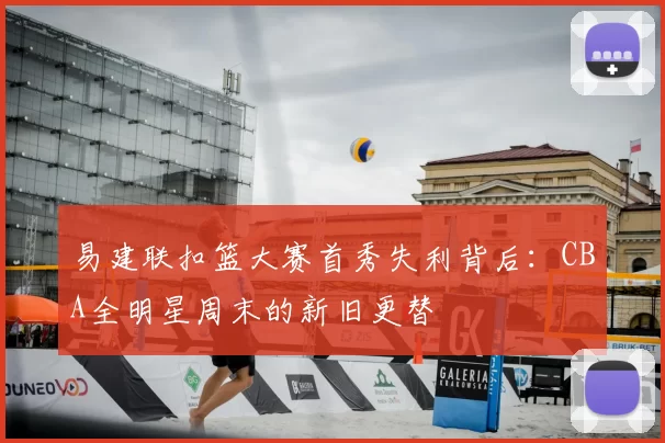 易建联扣篮大赛首秀失利背后：CBA全明星周末的新旧更替