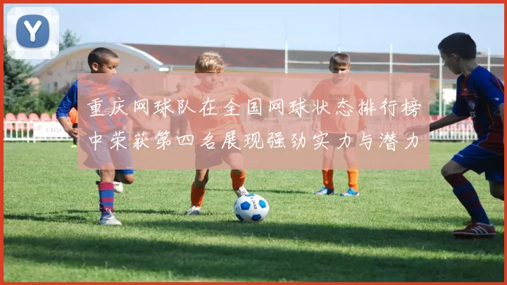 重庆网球队在全国网球状态排行榜中荣获第四名展现强劲实力与潜力
