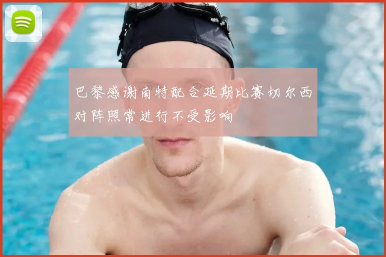 巴黎感谢南特配合延期比赛切尔西对阵照常进行不受影响