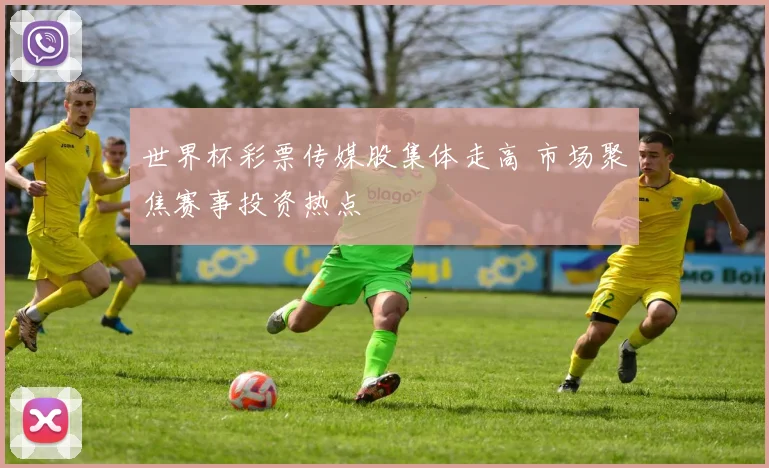 世界杯彩票传媒股集体走高 市场聚焦赛事投资热点
