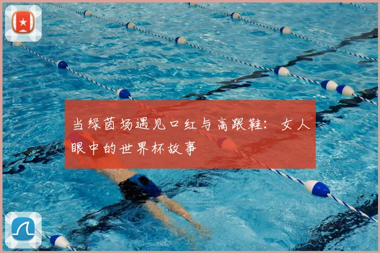 当绿茵场遇见口红与高跟鞋：女人眼中的世界杯故事