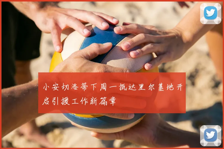小安切洛蒂下周一抵达里尔基地开启引援工作新篇章