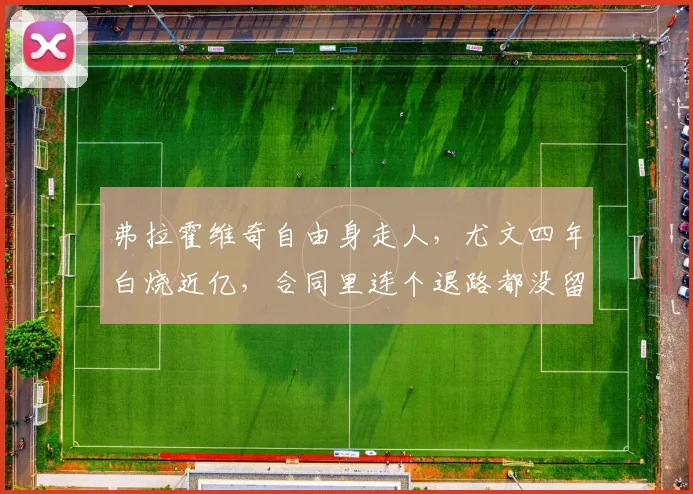 弗拉霍维奇自由身走人，尤文四年白烧近亿，合同里连个退路都没留