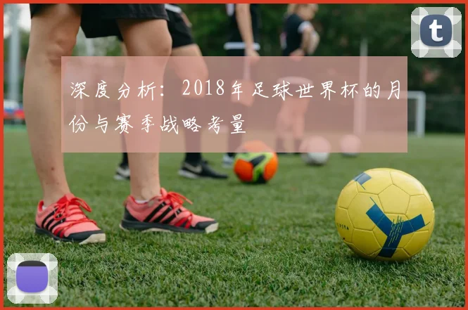 深度分析:2018年足球世界杯的月份与赛季战略考量