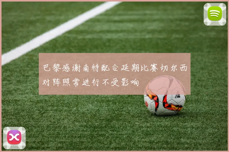 巴黎感谢南特配合延期比赛切尔西对阵照常进行不受影响