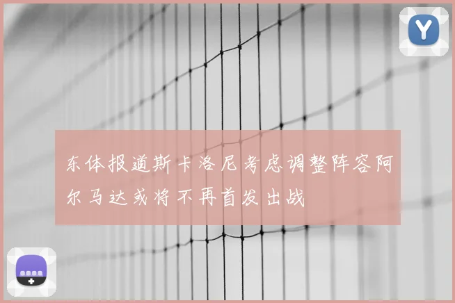 东体报道斯卡洛尼考虑调整阵容阿尔马达或将不再首发出战