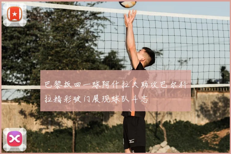 巴黎扳回一球阿什拉夫助攻巴尔科拉精彩破门展现球队斗志