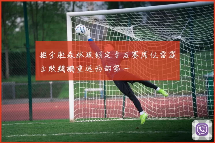 掘金胜森林狼锁定季后赛席位雷霆击败鹈鹕重返西部第一