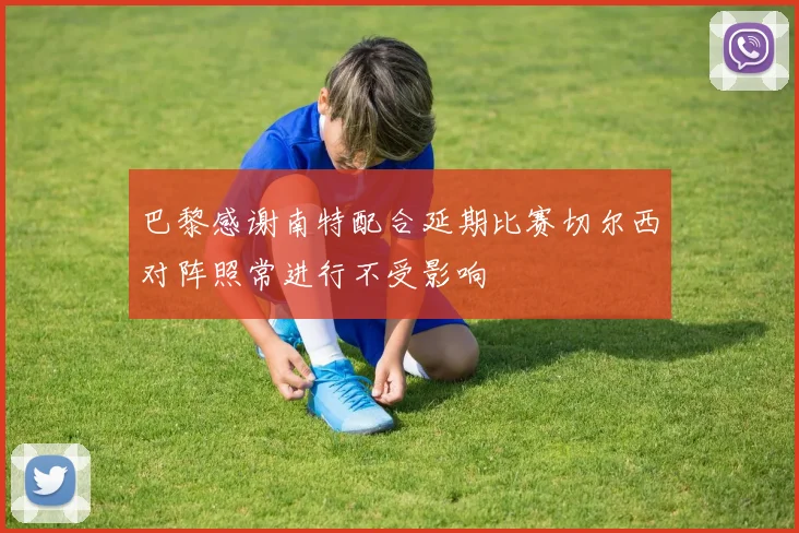 巴黎感谢南特配合延期比赛切尔西对阵照常进行不受影响