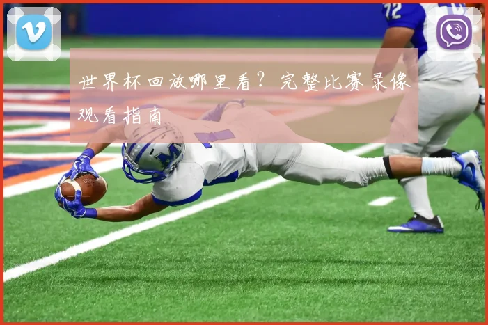 世界杯回放哪里看?完整比赛录像观看指南
