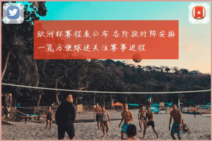 欧洲杯赛程表公布 各阶段对阵安排一览方便球迷关注赛事进程