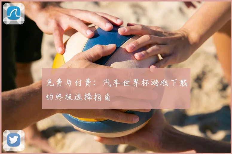 免费与付费:汽车世界杯游戏下载的终极选择指南