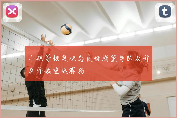 小孩哥恢复状态良好渴望与队友并肩作战重返赛场