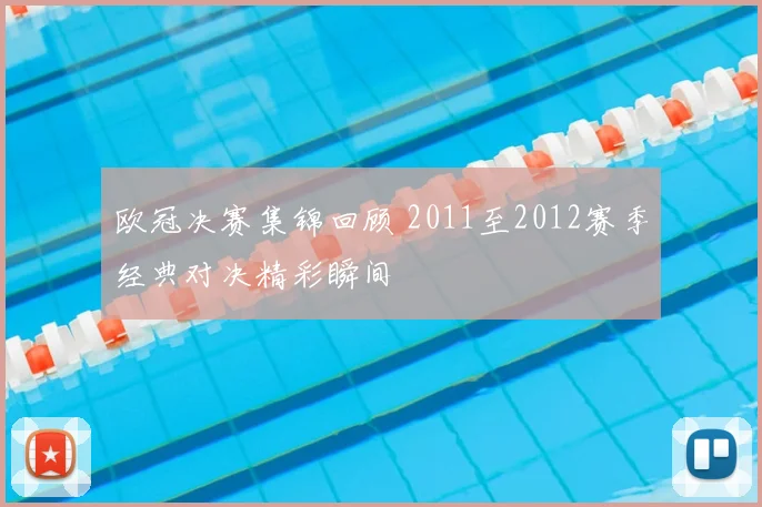 欧冠决赛集锦回顾 2011至2012赛季经典对决精彩瞬间