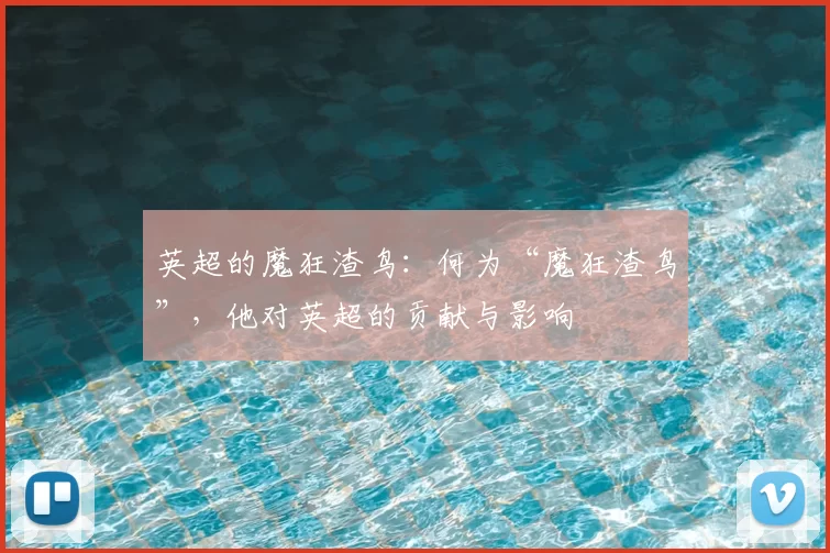 英超的魔狂渣鸟：何为“魔狂渣鸟”，他对英超的贡献与影响