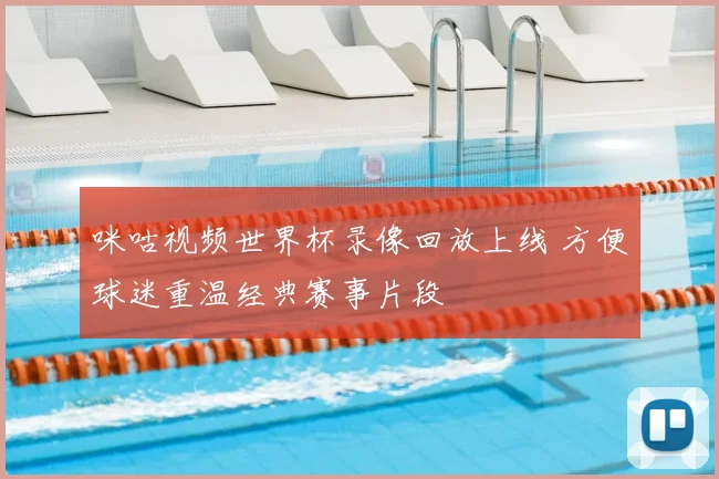 咪咕视频世界杯录像回放上线 方便球迷重温经典赛事片段