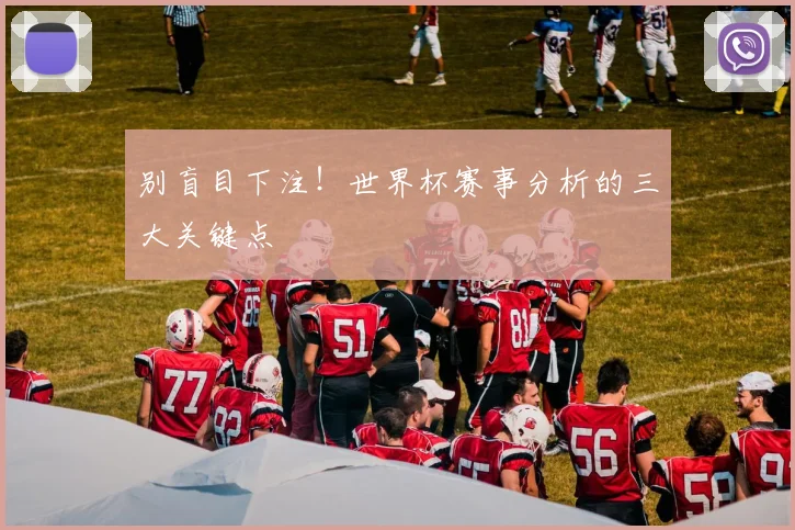 别盲目下注!世界杯赛事分析的三大关键点