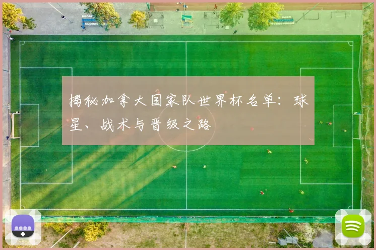 揭秘加拿大国家队世界杯名单:球星、战术与晋级之路