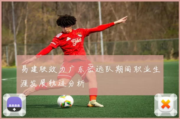 易建联效力广东宏远队期间职业生涯发展轨迹分析