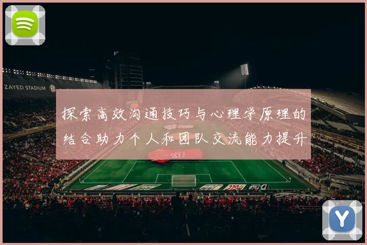 探索高效沟通技巧与心理学原理的结合助力个人和团队交流能力提升
