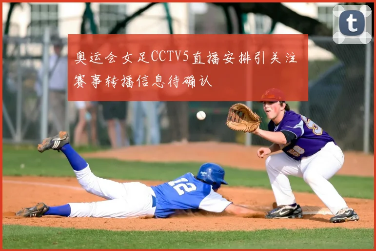 奥运会女足CCTV5直播安排引关注 赛事转播信息待确认