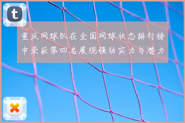 重庆网球队在全国网球状态排行榜中荣获第四名展现强劲实力与潜力