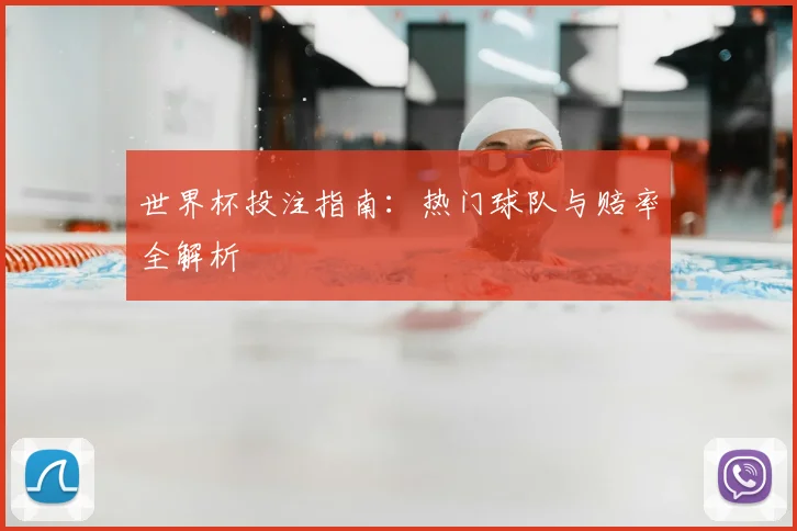 世界杯投注指南:热门球队与赔率全解析