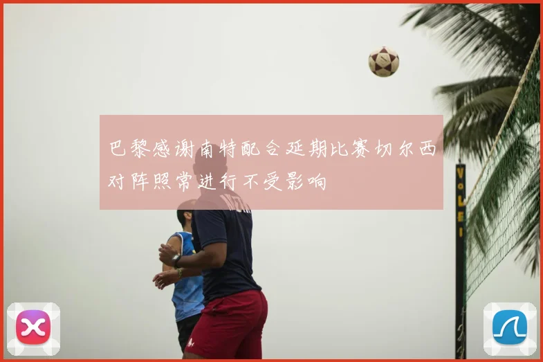 巴黎感谢南特配合延期比赛切尔西对阵照常进行不受影响