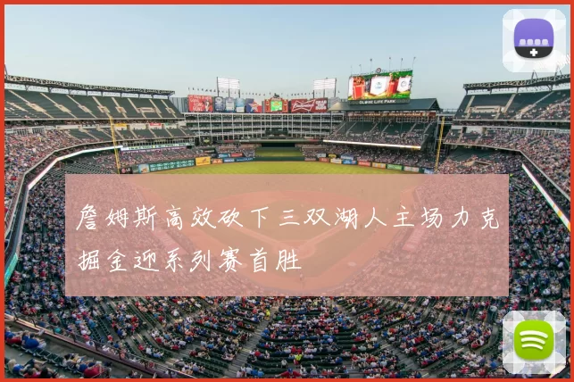 詹姆斯高效砍下三双湖人主场力克掘金迎系列赛首胜