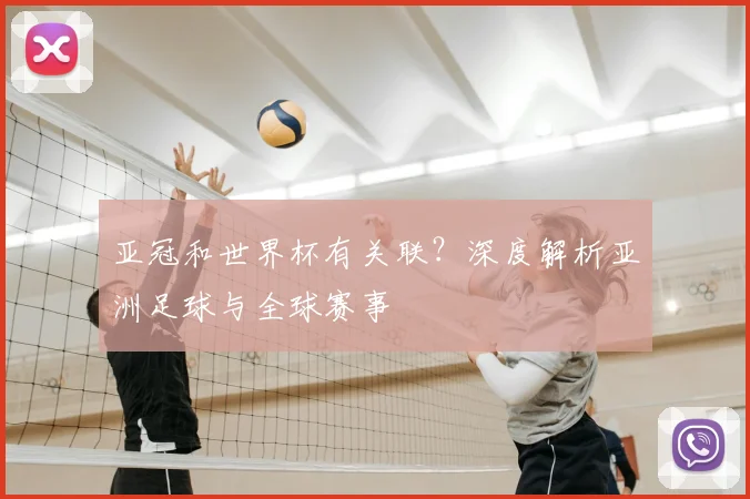 亚冠和世界杯有关联？深度解析亚洲足球与全球赛事