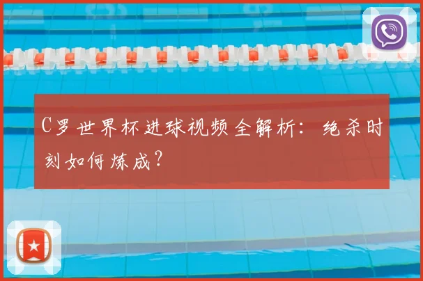 C罗世界杯进球视频全解析：绝杀时刻如何炼成？