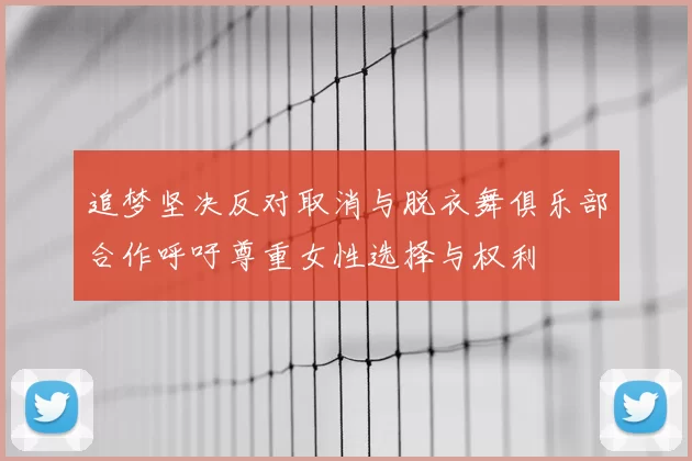 追梦坚决反对取消与脱衣舞俱乐部合作呼吁尊重女性选择与权利