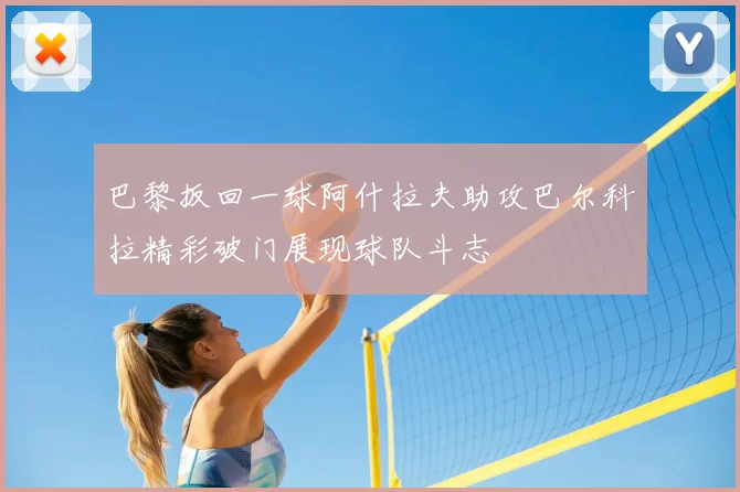 巴黎扳回一球阿什拉夫助攻巴尔科拉精彩破门展现球队斗志