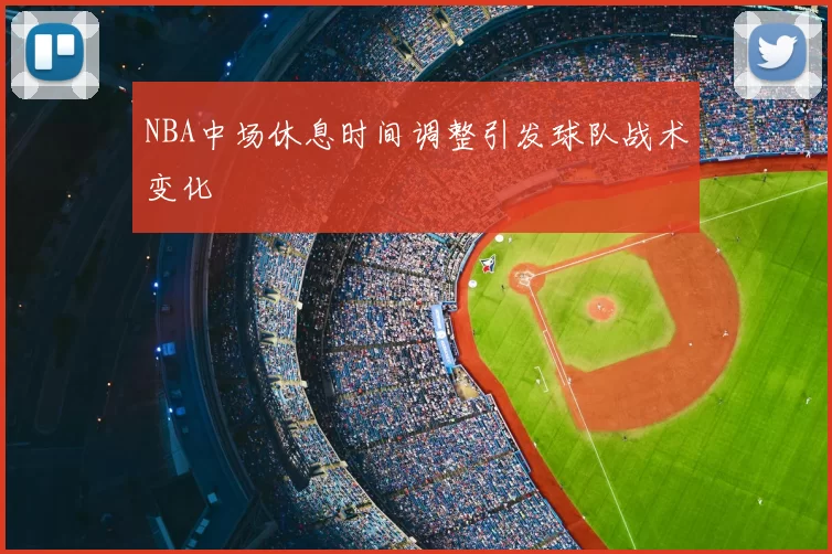 NBA中场休息时间调整引发球队战术变化