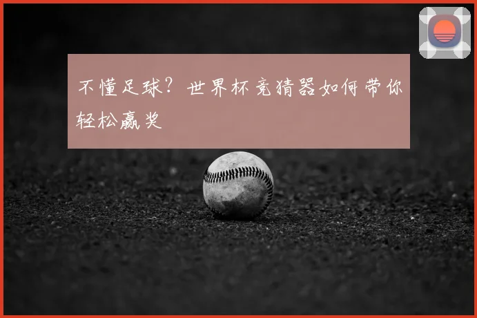不懂足球?世界杯竞猜器如何带你轻松赢奖