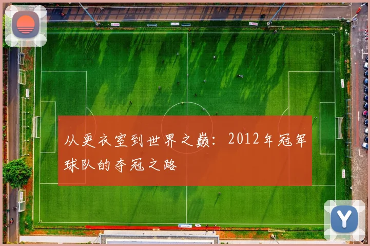 从更衣室到世界之巅：2012年冠军球队的夺冠之路