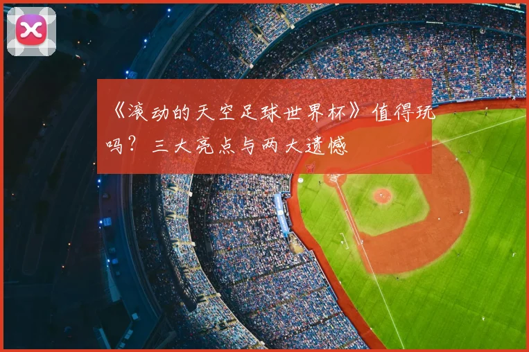 《滚动的天空足球世界杯》值得玩吗?三大亮点与两大遗憾