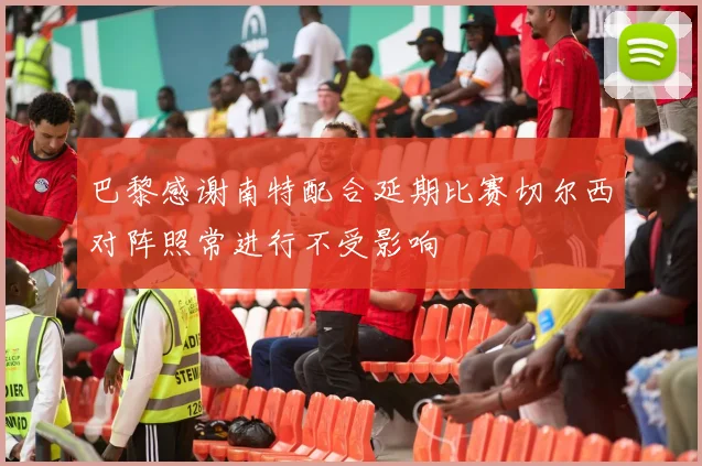 巴黎感谢南特配合延期比赛切尔西对阵照常进行不受影响