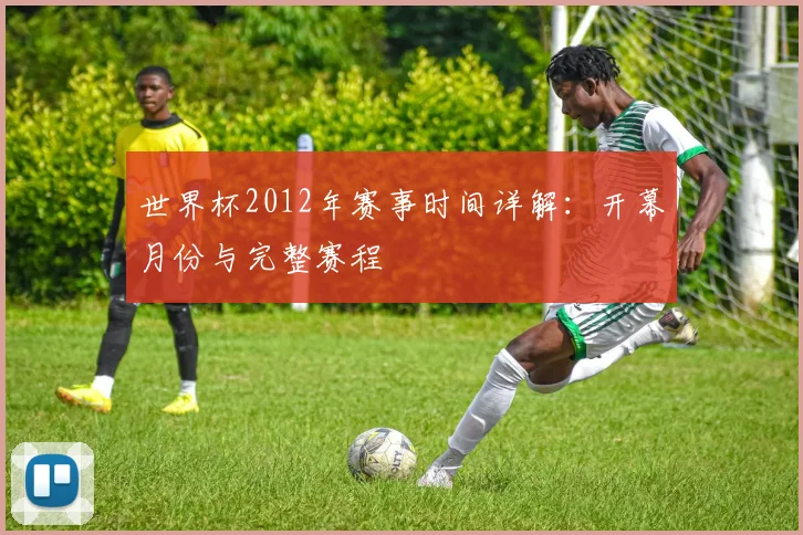 世界杯2012年赛事时间详解：开幕月份与完整赛程