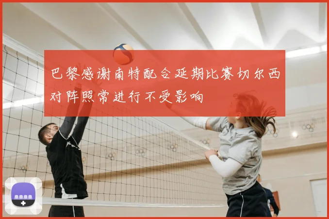 巴黎感谢南特配合延期比赛切尔西对阵照常进行不受影响