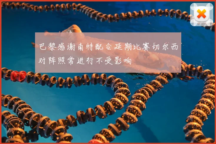 巴黎感谢南特配合延期比赛切尔西对阵照常进行不受影响