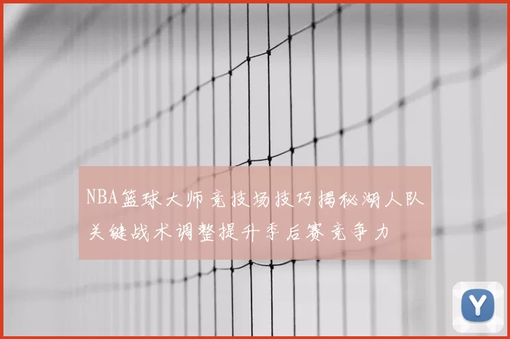 NBA篮球大师竞技场技巧揭秘湖人队关键战术调整提升季后赛竞争力