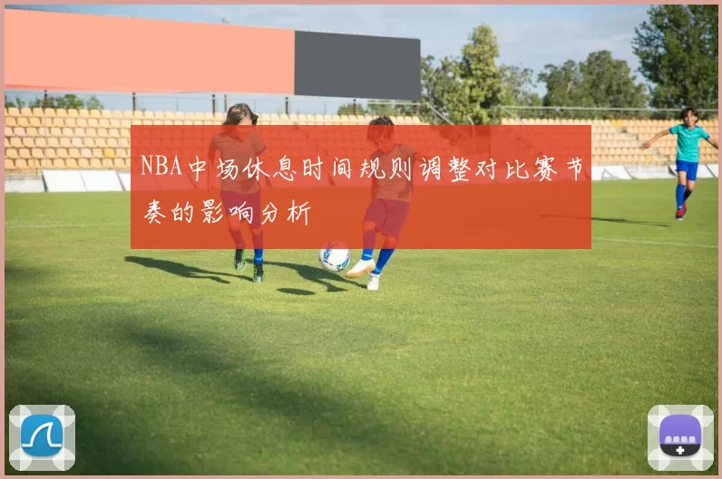 NBA中场休息时间规则调整对比赛节奏的影响分析